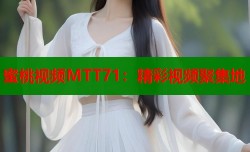 蜜桃视频MTT71：精彩视频聚集地