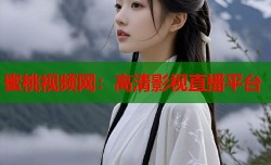 蜜桃视频网：高清影视直播平台