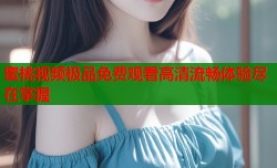 蜜桃视频极品免费观看高清流畅体验尽在掌握