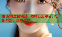 榴莲91蜜桃视频：视频交友平台，实时互动，真实社交