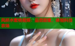 凤桥水蜜桃视频：品尝甜蜜，体验科技农场