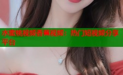 水蜜桃视频香蕉视频：热门短视频分享平台