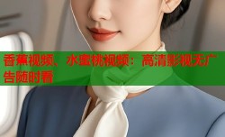 香蕉视频、水蜜桃视频：高清影视无广告随时看