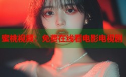 蜜桃视频：免费在线看电影电视剧