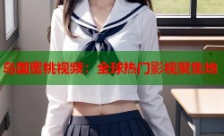 岛国蜜桃视频：全球热门影视聚集地