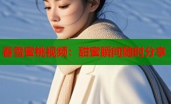 春雪蜜桃视频：甜蜜瞬间随时分享