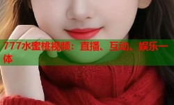 777水蜜桃视频：直播、互动、娱乐一体