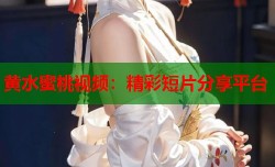 黄水蜜桃视频：精彩短片分享平台