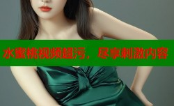 水蜜桃视频超污，尽享刺激内容