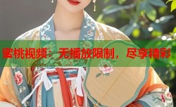 蜜桃视频：无播放限制，尽享精彩