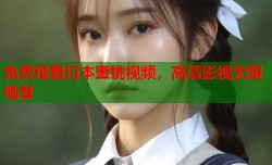 免费观看日本蜜桃视频，高清影视无限畅享