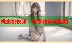 桃蜜桃视频：尽享精彩短视频