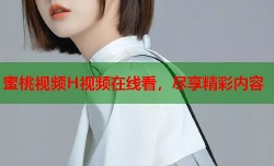 蜜桃视频H视频在线看，尽享精彩内容