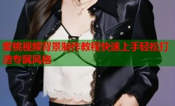 蜜桃视频背景制作教程快速上手轻松打造专属风格