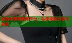 激情水蜜桃视频平台：私密视频分享与发现