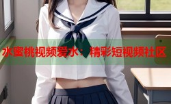 水蜜桃视频爱水：精彩短视频社区