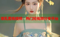 爆乳蜜桃视频：热门短视频分享平台