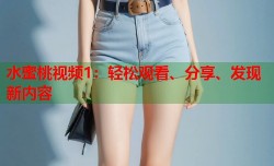 水蜜桃视频1：轻松观看、分享、发现新内容