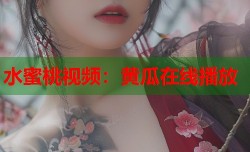 水蜜桃视频：黄瓜在线播放