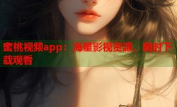 蜜桃视频app：海量影视资源，随时下载观看
