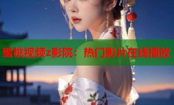 蜜桃视频z影院：热门影片在线播放