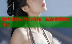 蜜桃视频MTT29在线：高清视频聚合平台