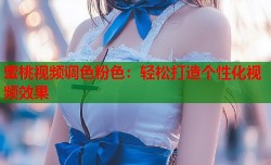 蜜桃视频调色粉色：轻松打造个性化视频效果