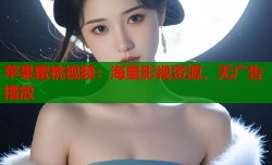 苹果蜜桃视频：海量影视资源，无广告播放