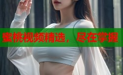蜜桃视频精选，尽在掌握