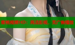蜜桃视频HD：高清影视，无广告播放