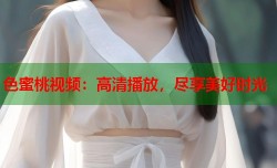 色蜜桃视频：高清播放，尽享美好时光