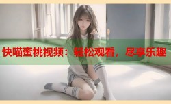 快喵蜜桃视频：轻松观看，尽享乐趣