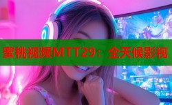 蜜桃视频MTT29：全天候影视