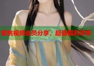蜜桃视频会员分享，超值福利尽享