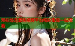 邓伦综艺蜜桃视频平台精彩集锦一站观看