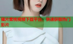 骚片蜜桃视频下载平台，快速获取热门影片