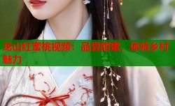 龙山红蜜桃视频：品尝甜蜜，体验乡村魅力