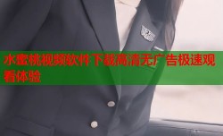 水蜜桃视频软件下载高清无广告极速观看体验