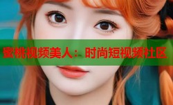 蜜桃视频美人：时尚短视频社区