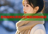 蜜桃视频免费高清影视资源随时畅享