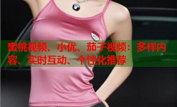 蜜桃视频、小优、茄子视频：多样内容、实时互动、个性化推荐