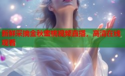 新鲜采摘金秋蜜桃视频直播，高清在线观看