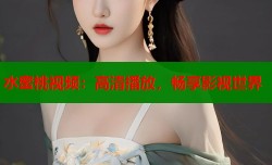 水蜜桃视频：高清播放，畅享影视世界