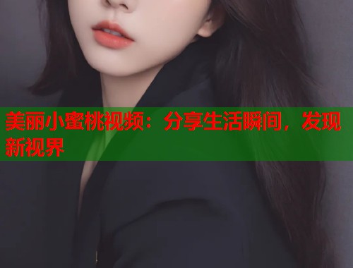美丽小蜜桃视频：分享生活瞬间，发现新视界  第1张