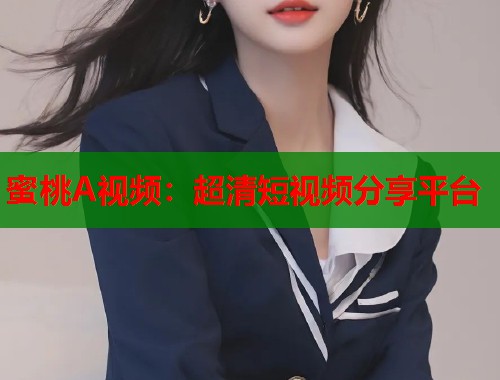 蜜桃A视频：超清短视频分享平台  第1张