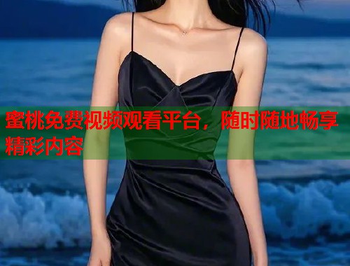 蜜桃免费视频观看平台，随时随地畅享精彩内容  第1张