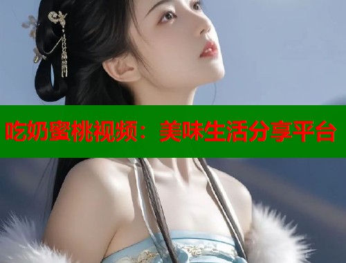 吃奶蜜桃视频：美味生活分享平台  第1张