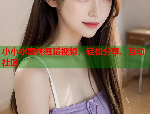 小小水蜜桃舞蹈视频，轻松分享、互动社区  第1张