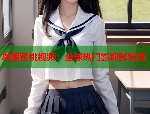 岛国蜜桃视频：全球热门影视聚集地  第1张