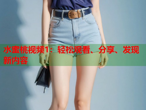水蜜桃视频1：轻松观看、分享、发现新内容  第1张